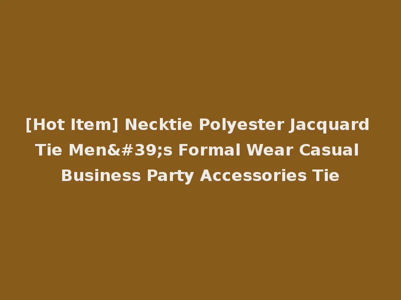 [Hot Item] Necktie Polyester Jacquard Tie Men's Formal Wear Casual Business Party Accessories Tie