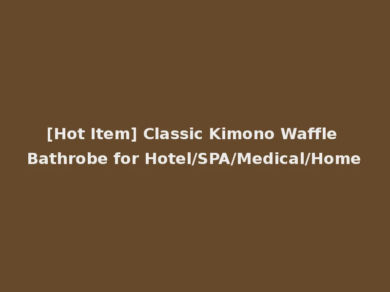 [Hot Item] Classic Kimono Waffle Bathrobe for Hotel/SPA/Medical/Home