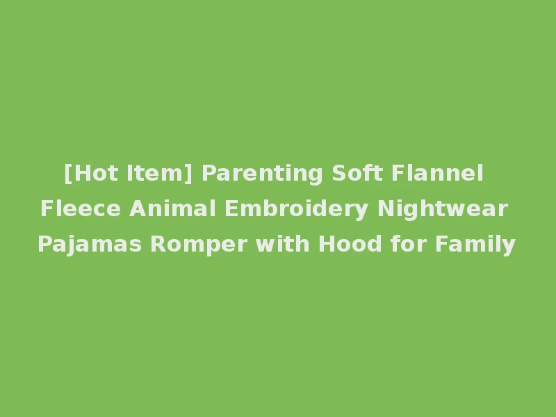 [Hot Item] Parenting Soft Flannel Fleece Animal Embroidery Nightwear Pajamas Romper with Hood for Family
