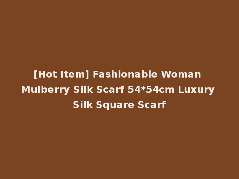 [Hot Item] Fashionable Woman Mulberry Silk Scarf 54*54cm Luxury Silk Square Scarf