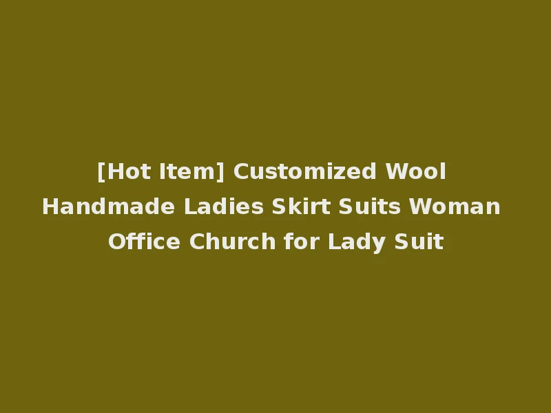 [Hot Item] Customized Wool Handmade Ladies Skirt Suits Woman Office Church for Lady Suit