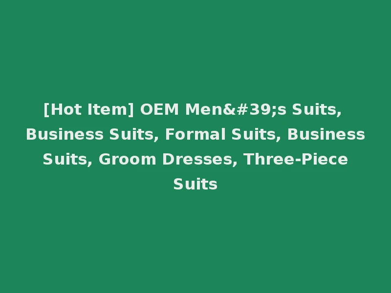 [Hot Item] OEM Men's Suits, Business Suits, Formal Suits, Business Suits, Groom Dresses, Three-Piece Suits