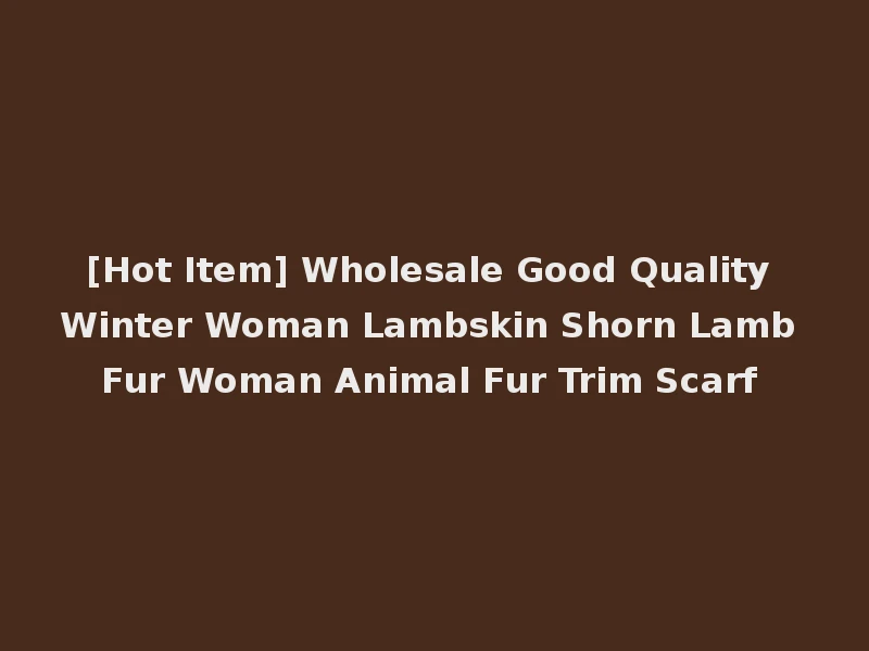 [Hot Item] Wholesale Good Quality Winter Woman Lambskin Shorn Lamb Fur Woman Animal Fur Trim Scarf