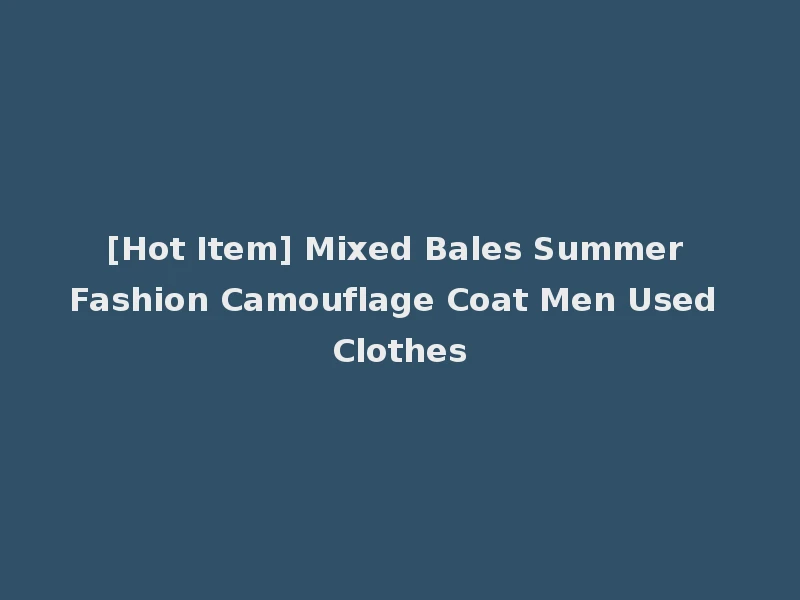 [Hot Item] Mixed Bales Summer Fashion Camouflage Coat Men Used Clothes