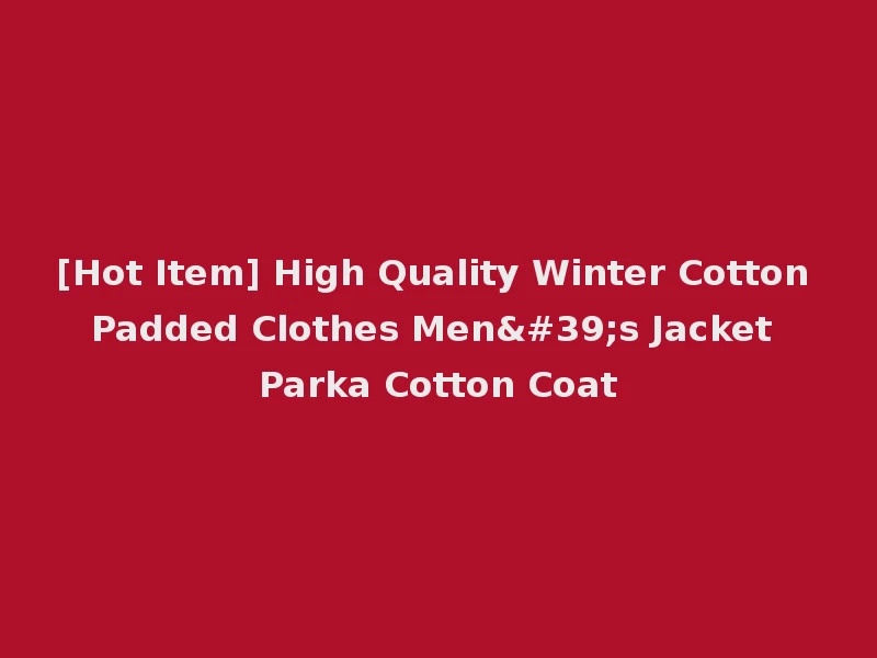 [Hot Item] High Quality Winter Cotton Padded Clothes Men's Jacket Parka Cotton Coat