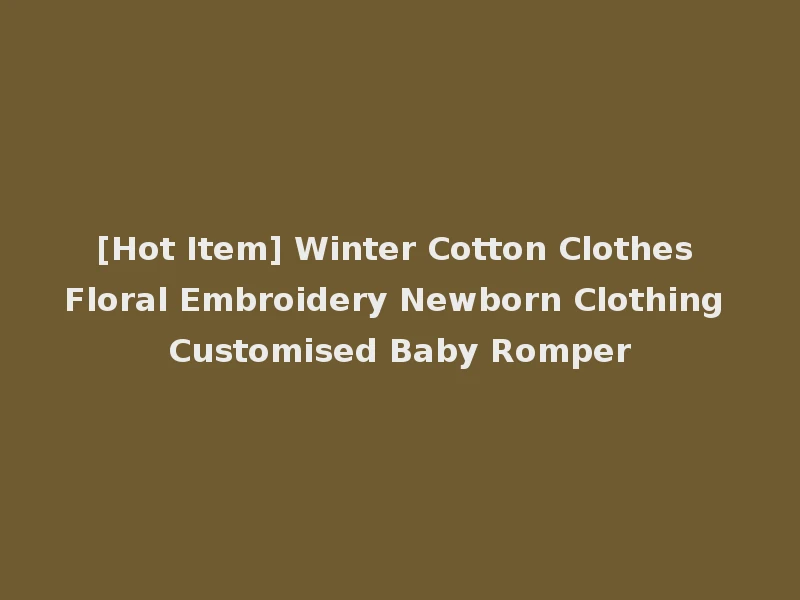 [Hot Item] Winter Cotton Clothes Floral Embroidery Newborn Clothing Customised Baby Romper