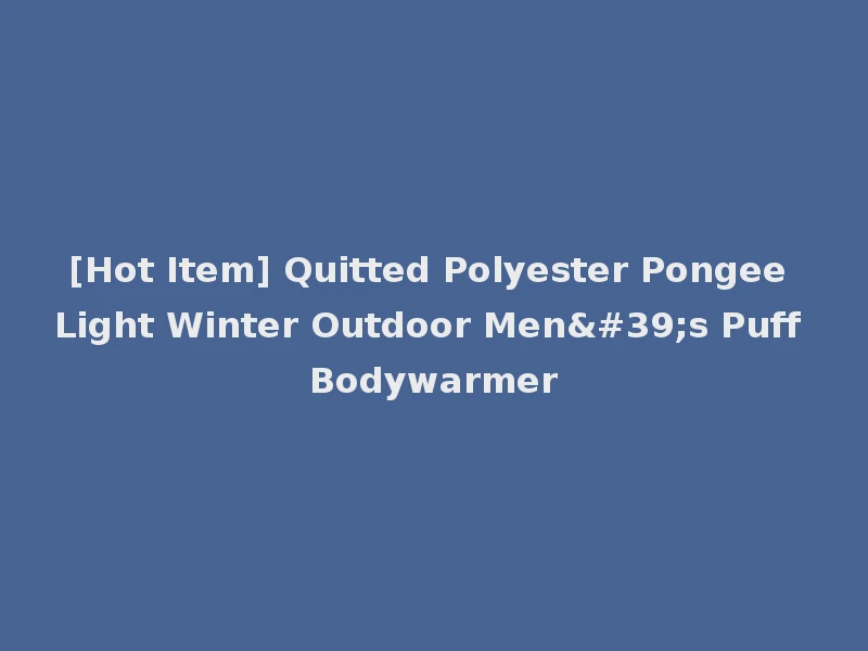 [Hot Item] Quitted Polyester Pongee Light Winter Outdoor Men's Puff Bodywarmer