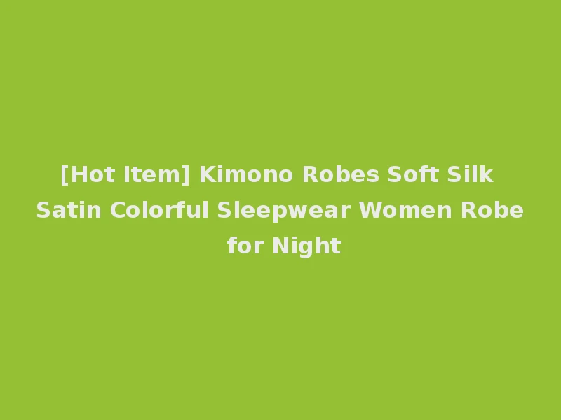 [Hot Item] Kimono Robes Soft Silk Satin Colorful Sleepwear Women Robe for Night