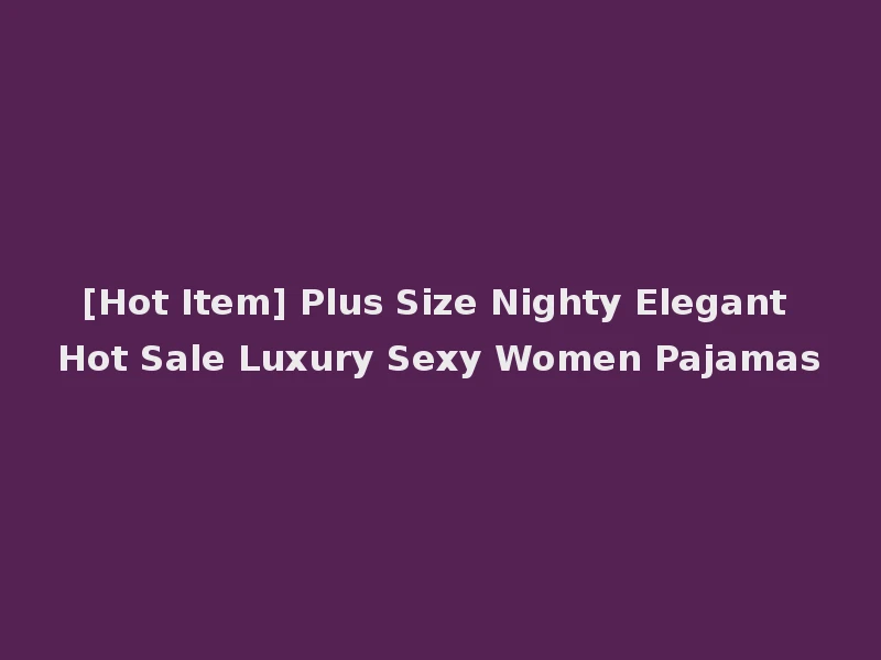 [Hot Item] Plus Size Nighty Elegant Hot Sale Luxury Sexy Women Pajamas