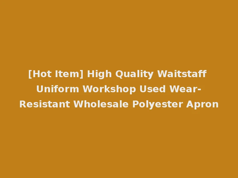 [Hot Item] High Quality Waitstaff Uniform Workshop Used Wear-Resistant Wholesale Polyester Apron