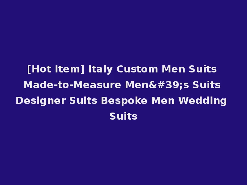 [Hot Item] Italy Custom Men Suits Made-to-Measure Men's Suits Designer Suits Bespoke Men Wedding Suits