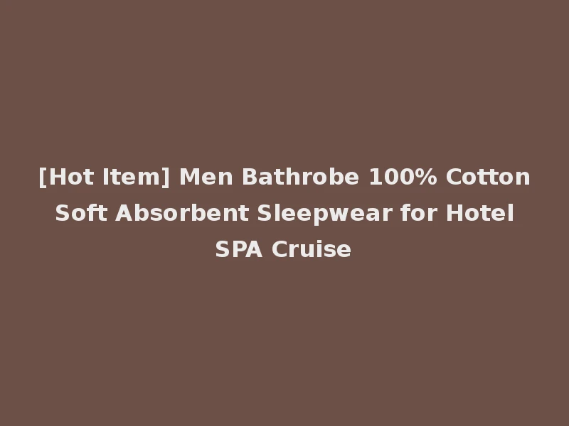[Hot Item] Men Bathrobe 100% Cotton Soft Absorbent Sleepwear for Hotel SPA Cruise