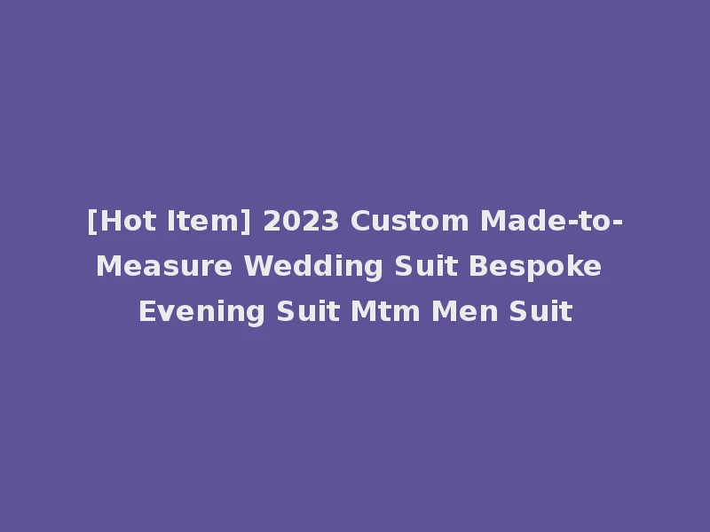 [Hot Item] 2023 Custom Made-to-Measure Wedding Suit Bespoke Evening Suit Mtm Men Suit