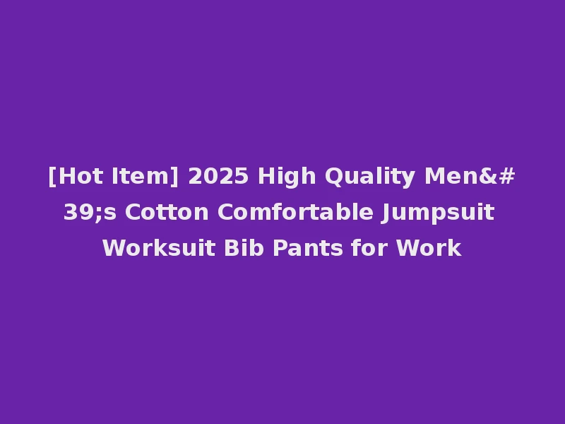 [Hot Item] 2025 High Quality Men's Cotton Comfortable Jumpsuit Worksuit Bib Pants for Work