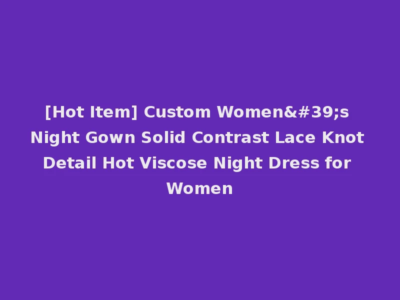 [Hot Item] Custom Women's Night Gown Solid Contrast Lace Knot Detail Hot Viscose Night Dress for Women