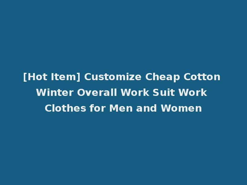 [Hot Item] Customize Cheap Cotton Winter Overall Work Suit Work Clothes for Men and Women