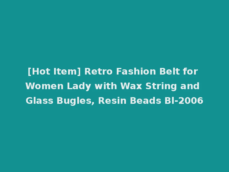 [Hot Item] Retro Fashion Belt for Women Lady with Wax String and Glass Bugles, Resin Beads Bl-2006
