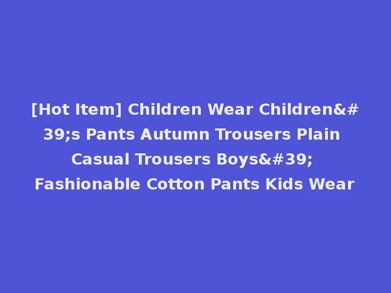[Hot Item] Children Wear Children's Pants Autumn Trousers Plain Casual Trousers Boys' Fashionable Cotton Pants Kids Wear