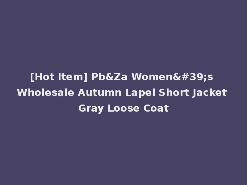 [Hot Item] Pb&Za Women's Wholesale Autumn Lapel Short Jacket Gray Loose Coat