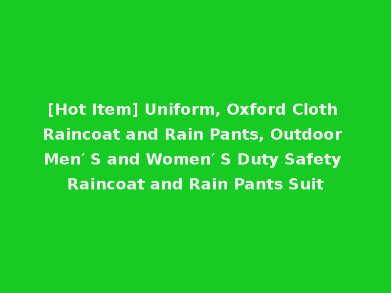 [Hot Item] Uniform, Oxford Cloth Raincoat and Rain Pants, Outdoor Men′ S and Women′ S Duty Safety Raincoat and Rain Pants Suit