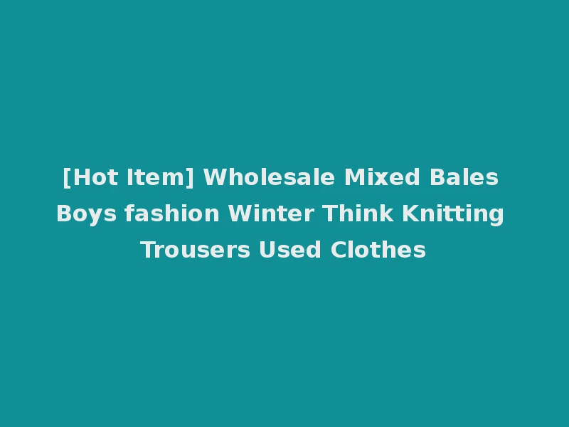 [Hot Item] Wholesale Mixed Bales Boys fashion Winter Think Knitting Trousers Used Clothes