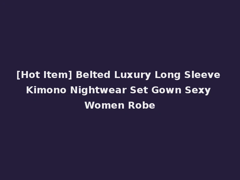 [Hot Item] Belted Luxury Long Sleeve Kimono Nightwear Set Gown Sexy Women Robe
