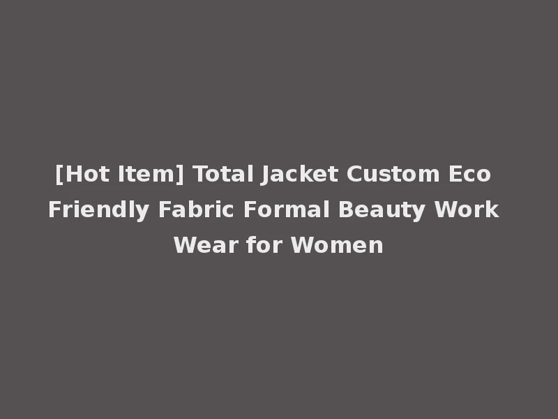 [Hot Item] Total Jacket Custom Eco Friendly Fabric Formal Beauty Work Wear for Women
