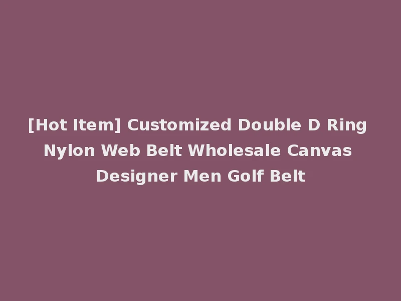 [Hot Item] Customized Double D Ring Nylon Web Belt Wholesale Canvas Designer Men Golf Belt