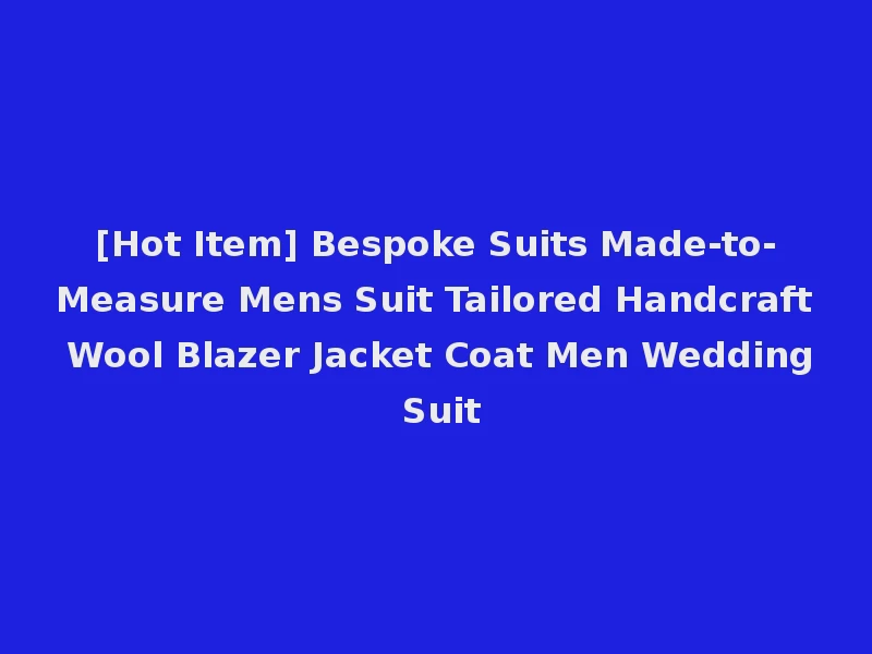 [Hot Item] Bespoke Suits Made-to-Measure Mens Suit Tailored Handcraft Wool Blazer Jacket Coat Men Wedding Suit