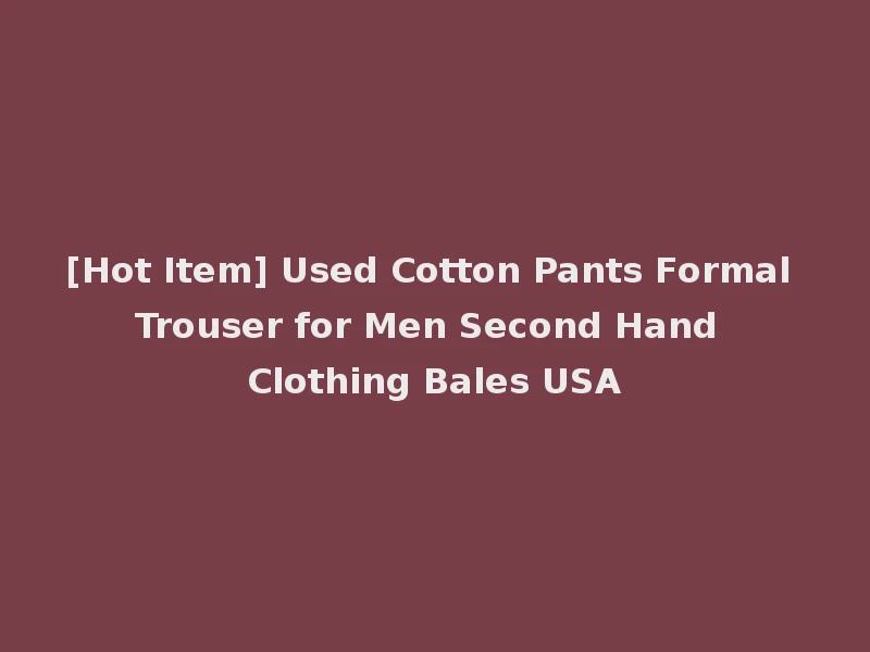 [Hot Item] Used Cotton Pants Formal Trouser for Men Second Hand Clothing Bales USA
