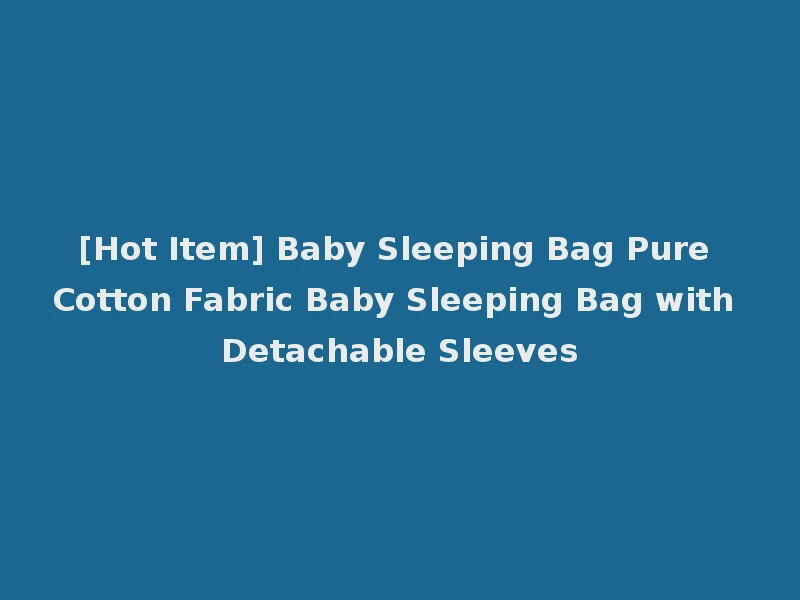 [Hot Item] Baby Sleeping Bag Pure Cotton Fabric Baby Sleeping Bag with Detachable Sleeves