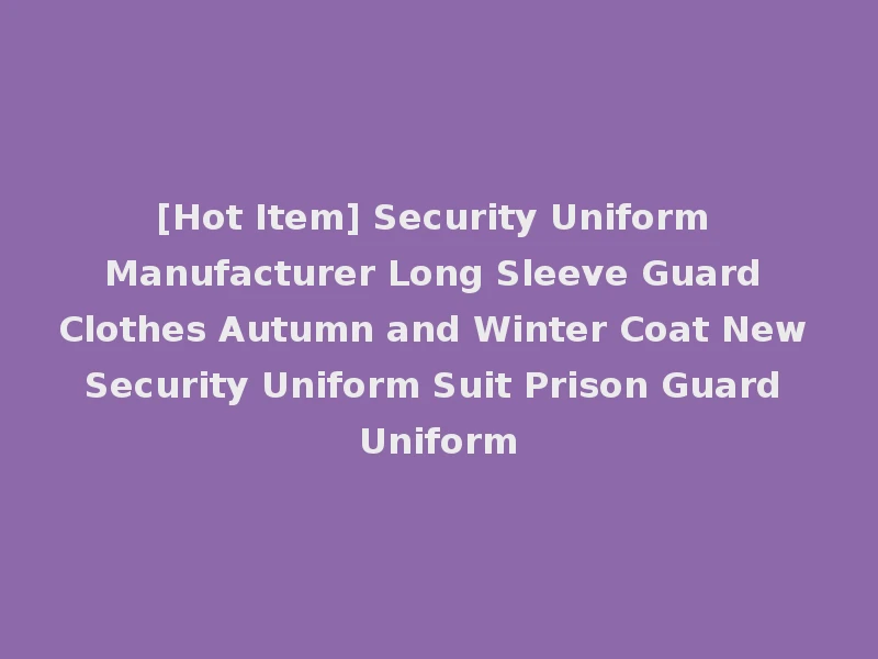 [Hot Item] Security Uniform Manufacturer Long Sleeve Guard Clothes Autumn and Winter Coat New Security Uniform Suit Prison Guard Uniform