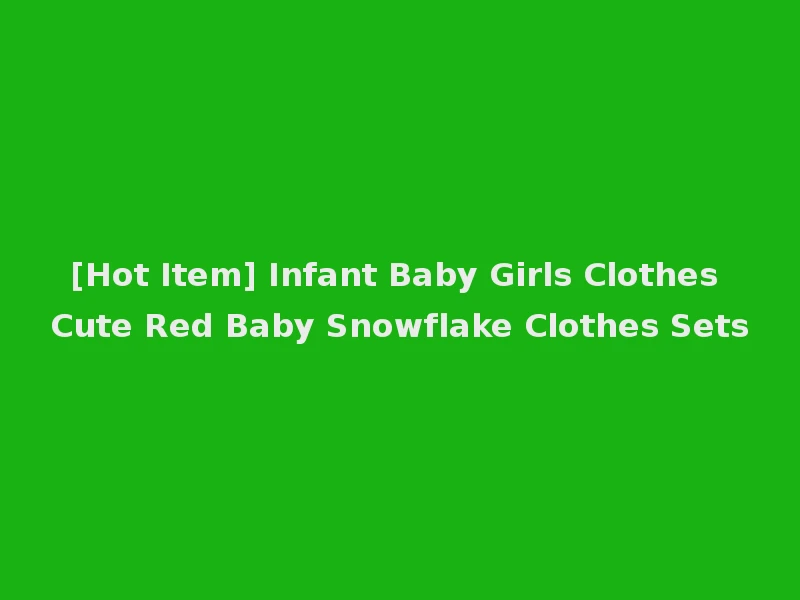 [Hot Item] Infant Baby Girls Clothes Cute Red Baby Snowflake Clothes Sets
