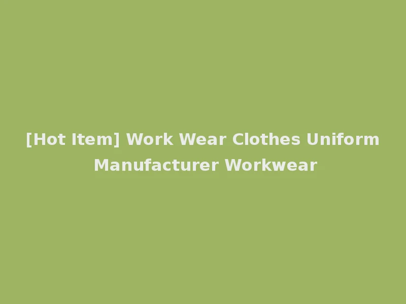 [Hot Item] Work Wear Clothes Uniform Manufacturer Workwear