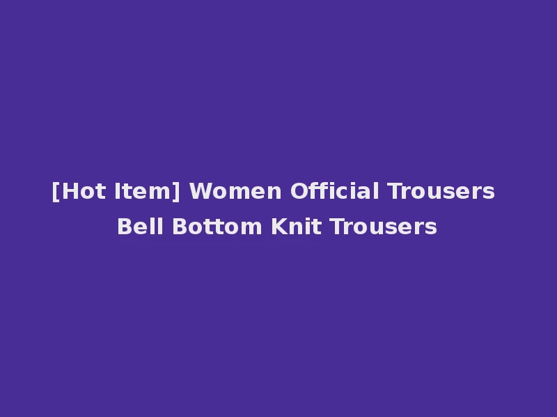 [Hot Item] Women Official Trousers Bell Bottom Knit Trousers