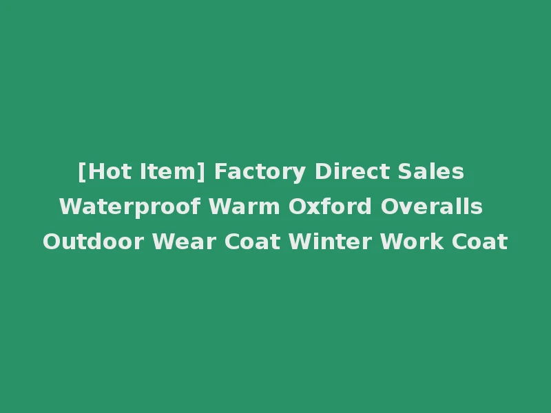 [Hot Item] Factory Direct Sales Waterproof Warm Oxford Overalls Outdoor Wear Coat Winter Work Coat