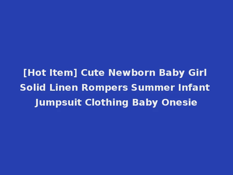 [Hot Item] Cute Newborn Baby Girl Solid Linen Rompers Summer Infant Jumpsuit Clothing Baby Onesie