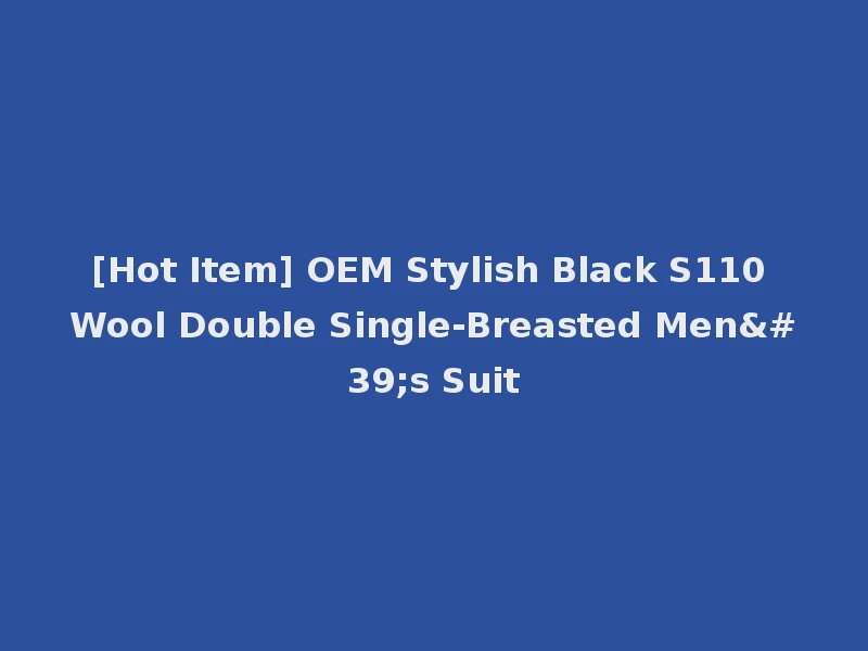 [Hot Item] OEM Stylish Black S110 Wool Double Single-Breasted Men's Suit