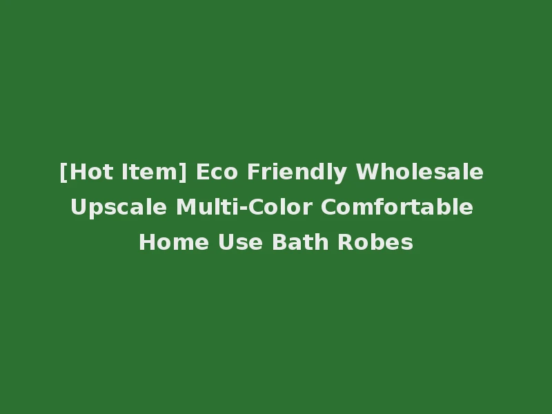 [Hot Item] Eco Friendly Wholesale Upscale Multi-Color Comfortable Home Use Bath Robes
