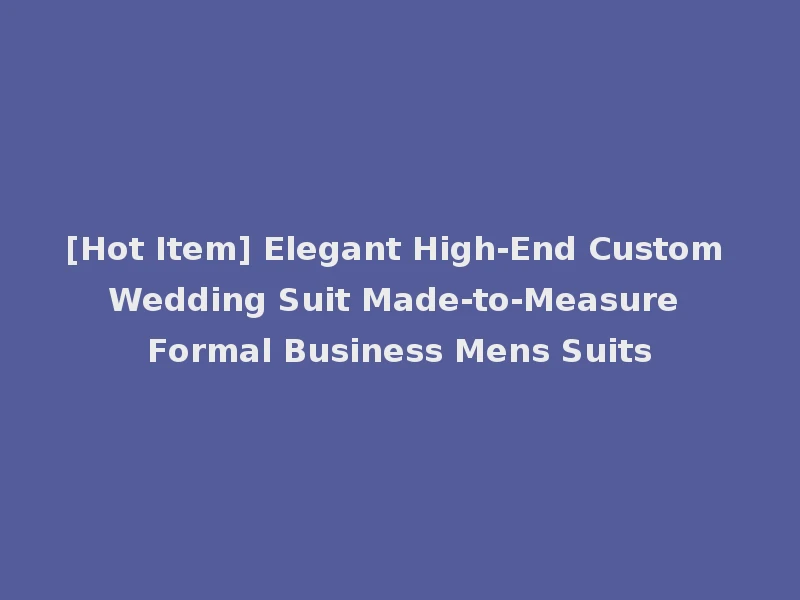 [Hot Item] Elegant High-End Custom Wedding Suit Made-to-Measure Formal Business Mens Suits