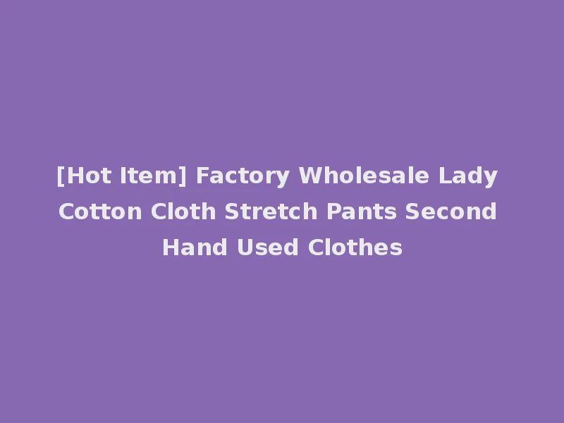 [Hot Item] Factory Wholesale Lady Cotton Cloth Stretch Pants Second Hand Used Clothes