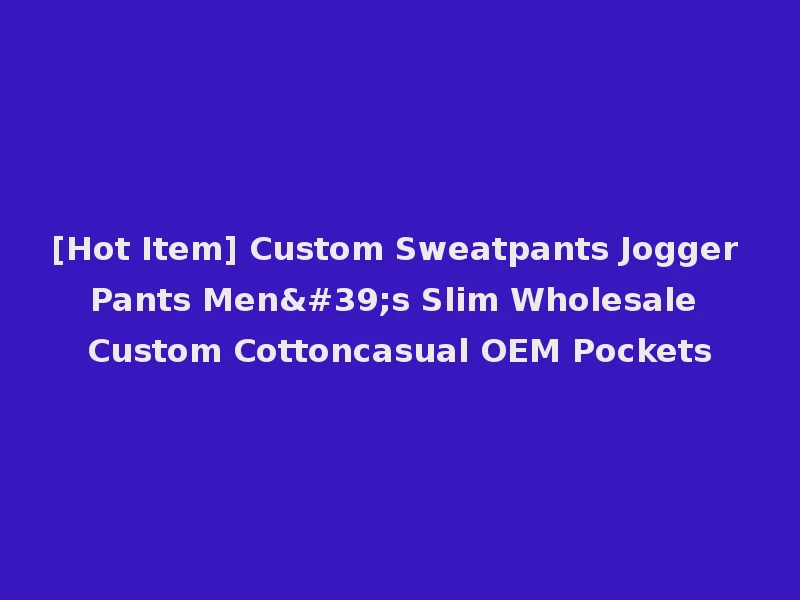 [Hot Item] Custom Sweatpants Jogger Pants Men's Slim Wholesale Custom Cottoncasual OEM Pockets