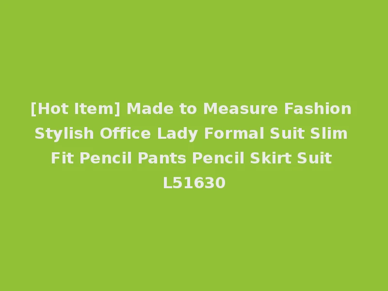 [Hot Item] Made to Measure Fashion Stylish Office Lady Formal Suit Slim Fit Pencil Pants Pencil Skirt Suit L51630