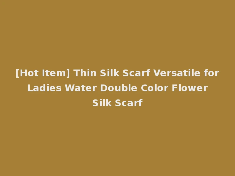 [Hot Item] Thin Silk Scarf Versatile for Ladies Water Double Color Flower Silk Scarf
