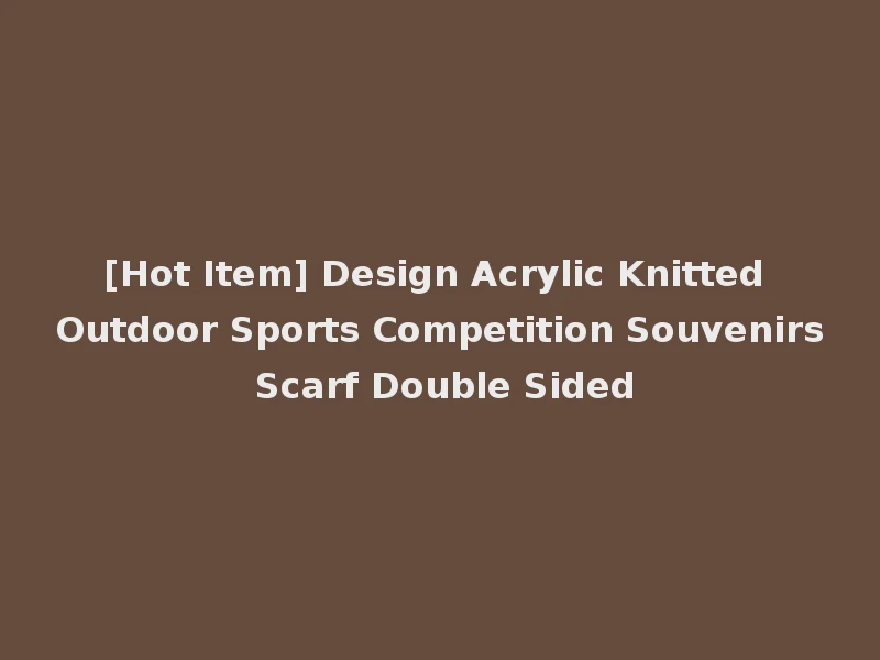 [Hot Item] Design Acrylic Knitted Outdoor Sports Competition Souvenirs Scarf Double Sided