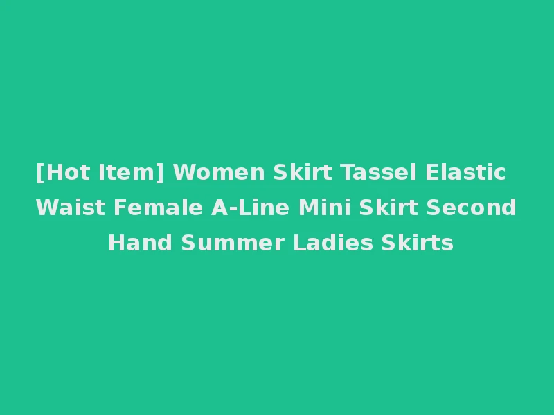[Hot Item] Women Skirt Tassel Elastic Waist Female A-Line Mini Skirt Second Hand Summer Ladies Skirts