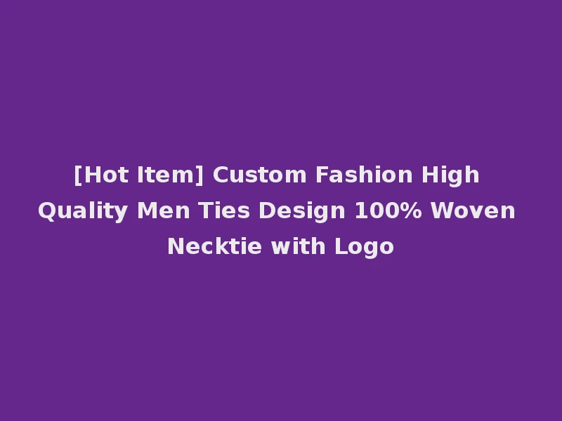 [Hot Item] Custom Fashion High Quality Men Ties Design 100% Woven Necktie with Logo