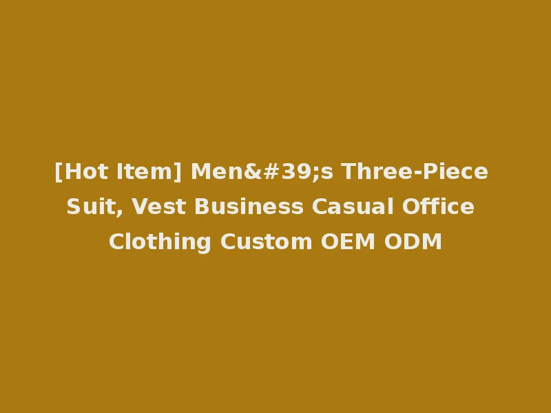 [Hot Item] Men's Three-Piece Suit, Vest Business Casual Office Clothing Custom OEM ODM