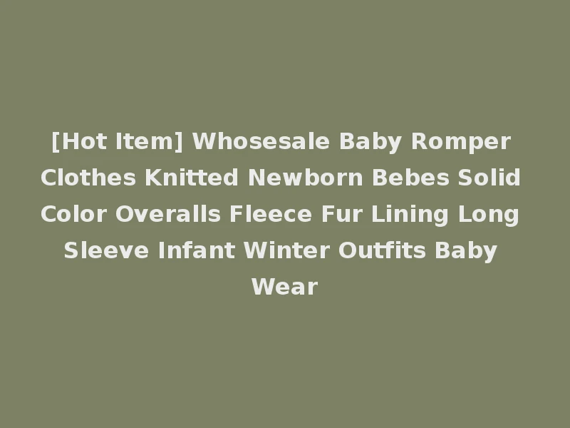 [Hot Item] Whosesale Baby Romper Clothes Knitted Newborn Bebes Solid Color Overalls Fleece Fur Lining Long Sleeve Infant Winter Outfits Baby Wear