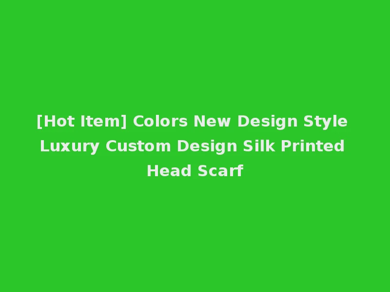 [Hot Item] Colors New Design Style Luxury Custom Design Silk Printed Head Scarf